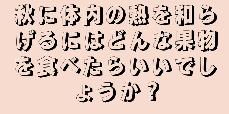 秋に体内の熱を和らげるにはどんな果物を食べたらいいでしょうか？