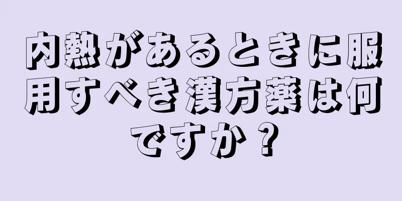 内熱があるときに服用すべき漢方薬は何ですか？