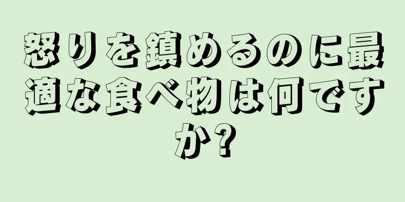 怒りを鎮めるのに最適な食べ物は何ですか?