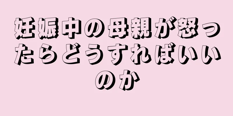 妊娠中の母親が怒ったらどうすればいいのか