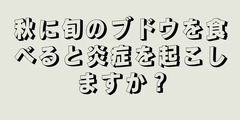 秋に旬のブドウを食べると炎症を起こしますか？