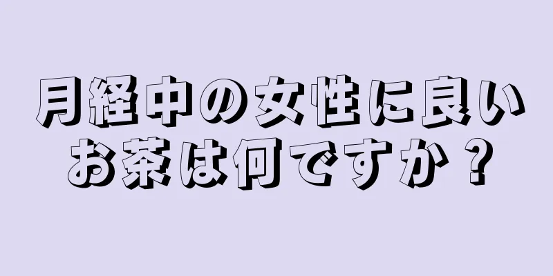 月経中の女性に良いお茶は何ですか？