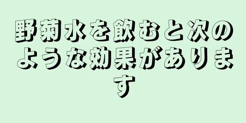 野菊水を飲むと次のような効果があります