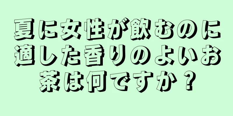 夏に女性が飲むのに適した香りのよいお茶は何ですか？