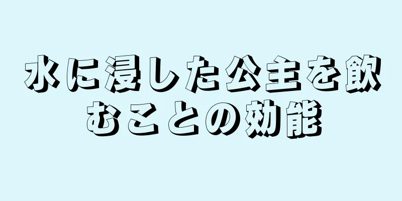 水に浸した公主を飲むことの効能