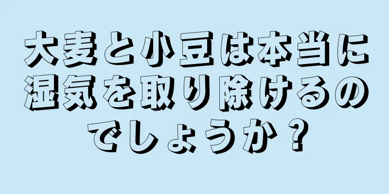 大麦と小豆は本当に湿気を取り除けるのでしょうか？