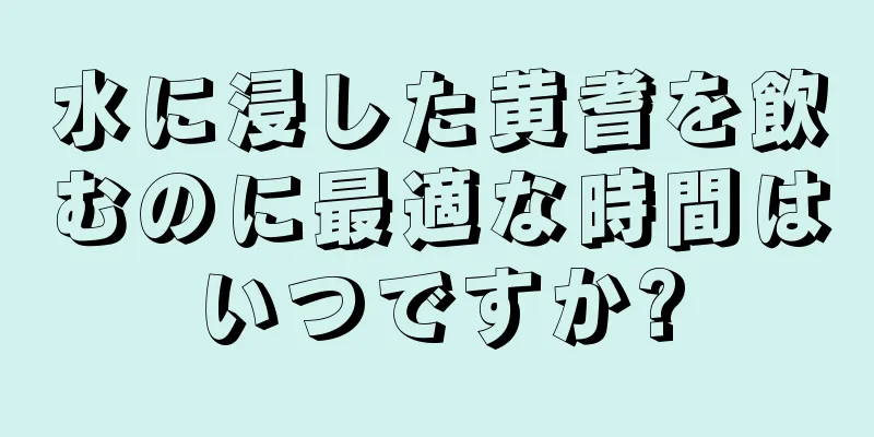 水に浸した黄耆を飲むのに最適な時間はいつですか?