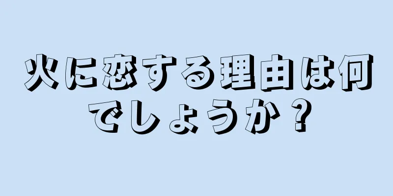 火に恋する理由は何でしょうか？