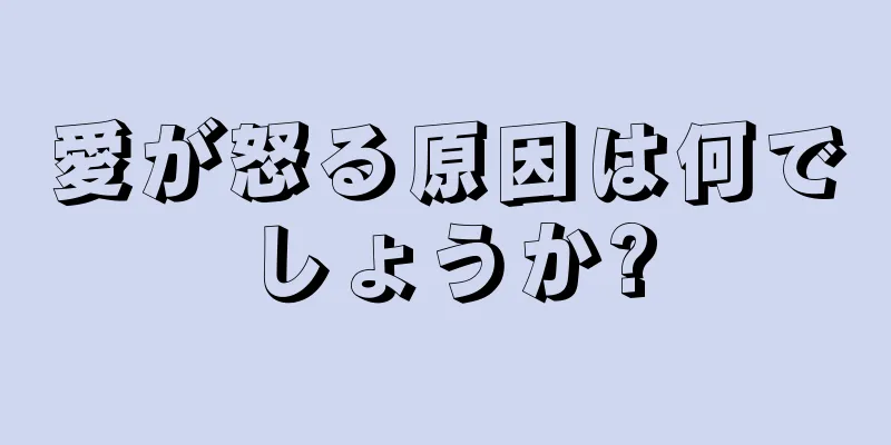 愛が怒る原因は何でしょうか?