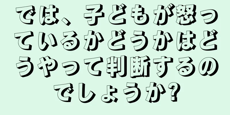 では、子どもが怒っているかどうかはどうやって判断するのでしょうか?