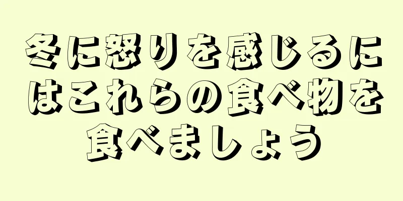 冬に怒りを感じるにはこれらの食べ物を食べましょう