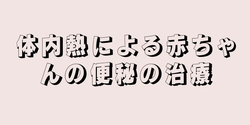 体内熱による赤ちゃんの便秘の治療