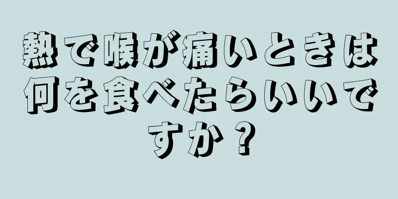 熱で喉が痛いときは何を食べたらいいですか？