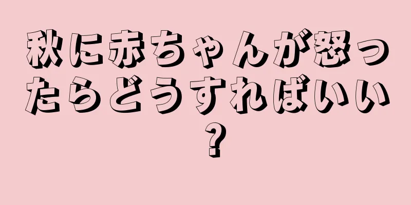 秋に赤ちゃんが怒ったらどうすればいい？