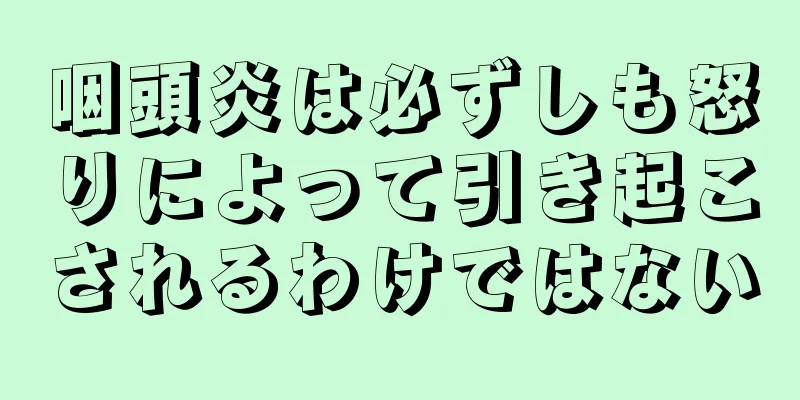 咽頭炎は必ずしも怒りによって引き起こされるわけではない