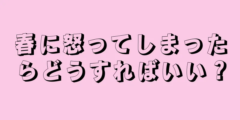 春に怒ってしまったらどうすればいい？