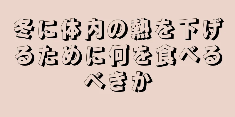 冬に体内の熱を下げるために何を食べるべきか