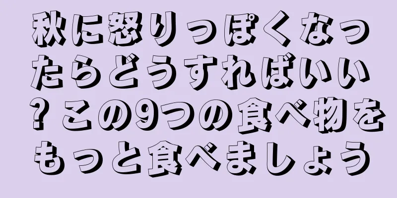 秋に怒りっぽくなったらどうすればいい？この9つの食べ物をもっと食べましょう