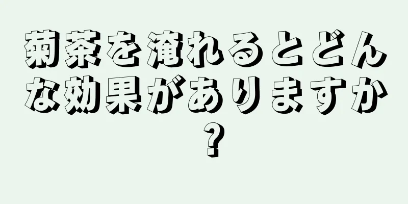 菊茶を淹れるとどんな効果がありますか？