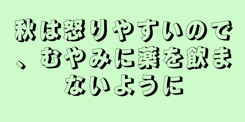 秋は怒りやすいので、むやみに薬を飲まないように