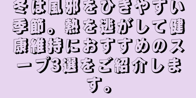 冬は風邪をひきやすい季節。熱を逃がして健康維持におすすめのスープ3選をご紹介します。