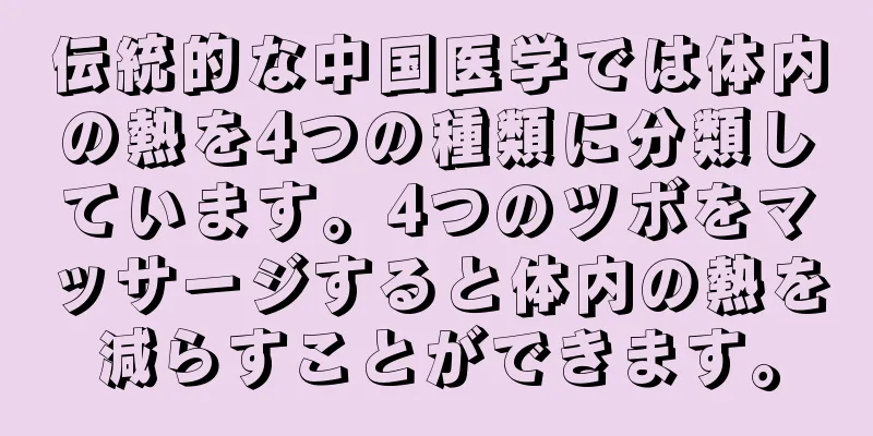 伝統的な中国医学では体内の熱を4つの種類に分類しています。4つのツボをマッサージすると体内の熱を減らすことができます。