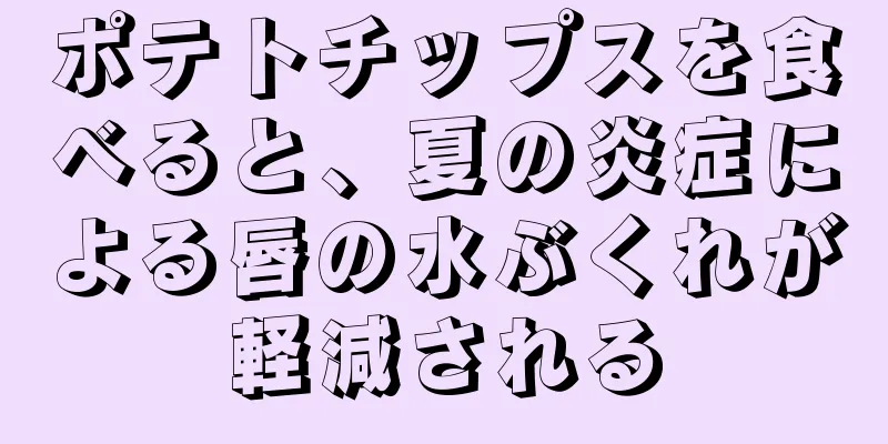 ポテトチップスを食べると、夏の炎症による唇の水ぶくれが軽減される