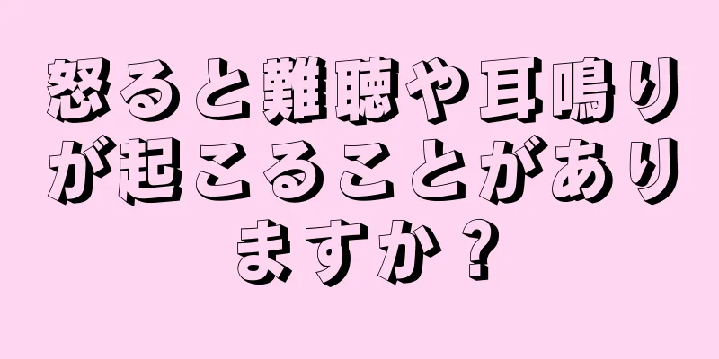 怒ると難聴や耳鳴りが起こることがありますか？