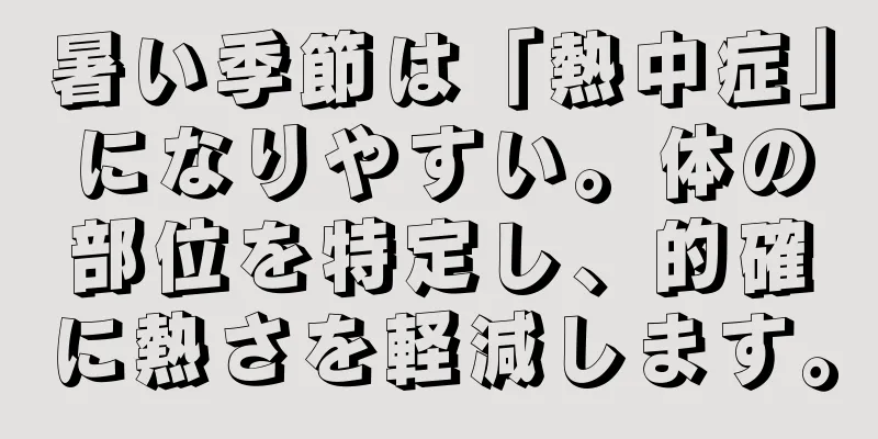 暑い季節は「熱中症」になりやすい。体の部位を特定し、的確に熱さを軽減します。