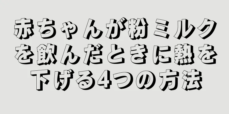 赤ちゃんが粉ミルクを飲んだときに熱を下げる4つの方法