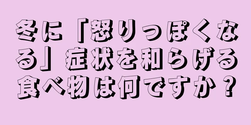 冬に「怒りっぽくなる」症状を和らげる食べ物は何ですか？