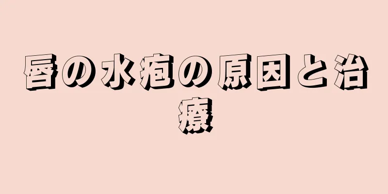 唇の水疱の原因と治療