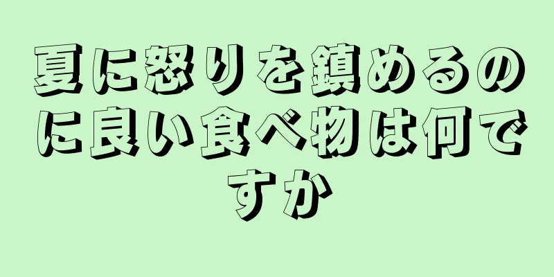 夏に怒りを鎮めるのに良い食べ物は何ですか