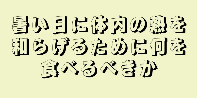 暑い日に体内の熱を和らげるために何を食べるべきか