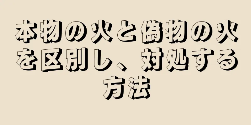 本物の火と偽物の火を区別し、対処する方法