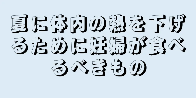 夏に体内の熱を下げるために妊婦が食べるべきもの