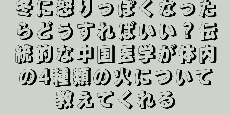 冬に怒りっぽくなったらどうすればいい？伝統的な中国医学が体内の4種類の火について教えてくれる