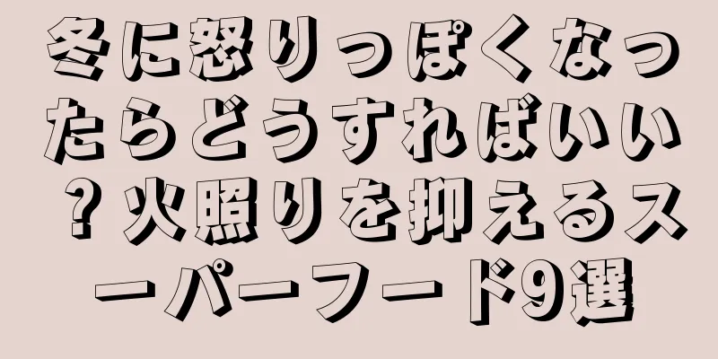 冬に怒りっぽくなったらどうすればいい？火照りを抑えるスーパーフード9選