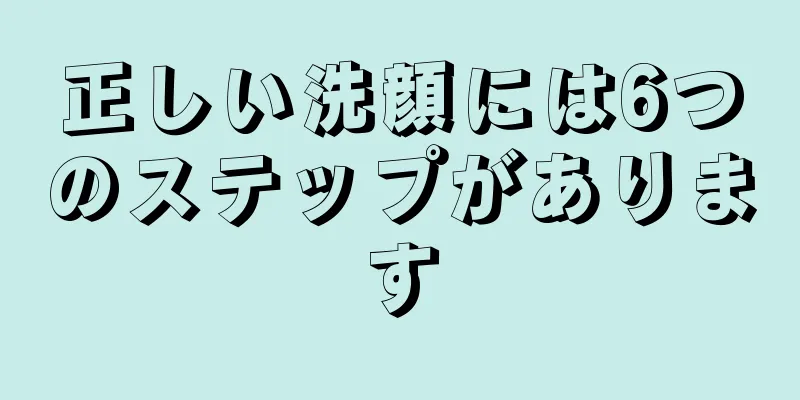 正しい洗顔には6つのステップがあります