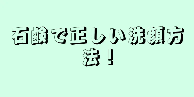 石鹸で正しい洗顔方法！