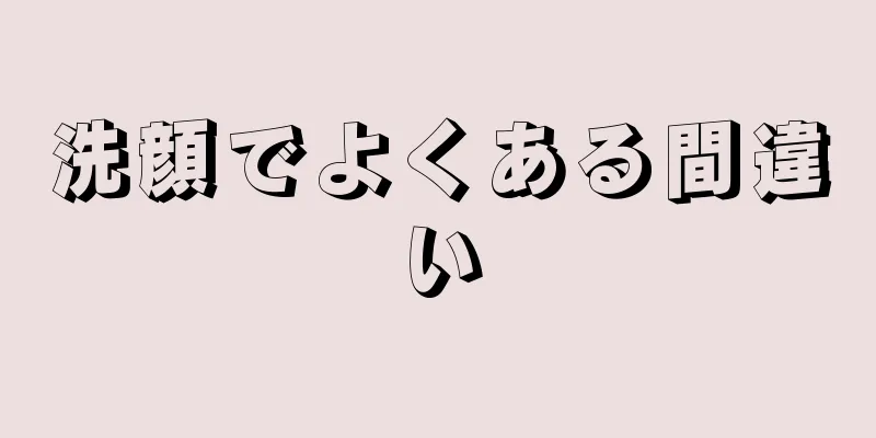 洗顔でよくある間違い