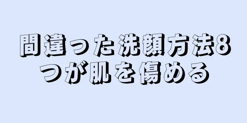 間違った洗顔方法8つが肌を傷める