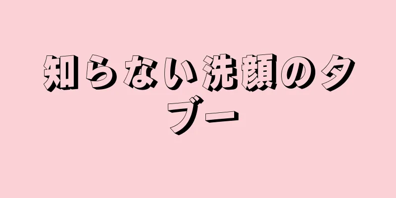 知らない洗顔のタブー