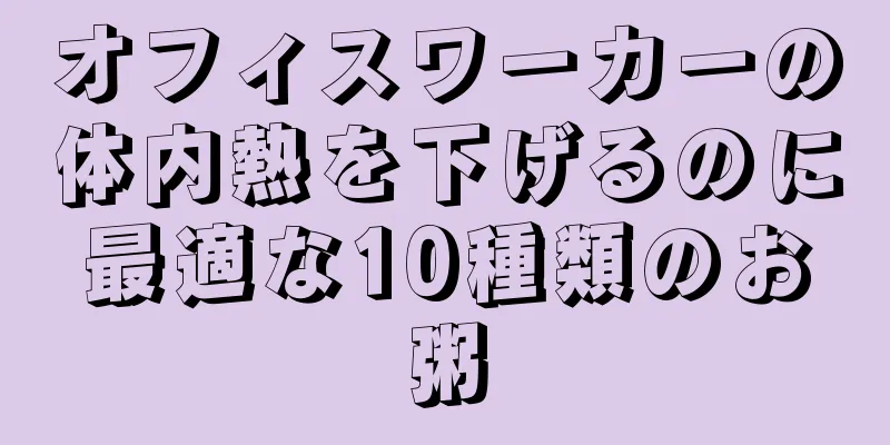 オフィスワーカーの体内熱を下げるのに最適な10種類のお粥