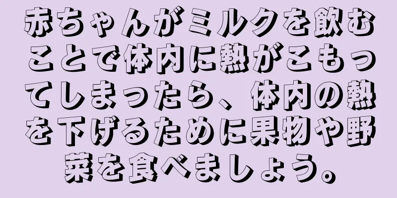 赤ちゃんがミルクを飲むことで体内に熱がこもってしまったら、体内の熱を下げるために果物や野菜を食べましょう。