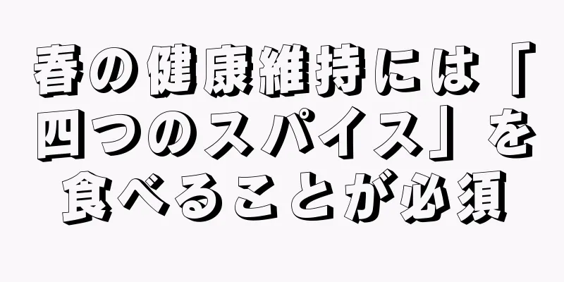 春の健康維持には「四つのスパイス」を食べることが必須