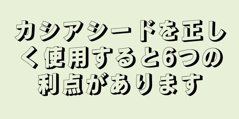 カシアシードを正しく使用すると6つの利点があります