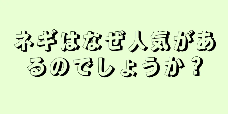 ネギはなぜ人気があるのでしょうか？