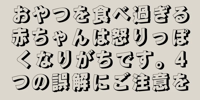 おやつを食べ過ぎる赤ちゃんは怒りっぽくなりがちです。4つの誤解にご注意を