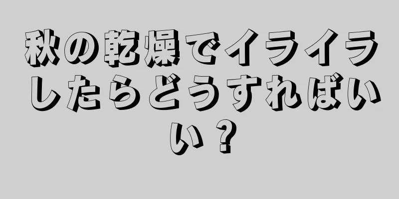 秋の乾燥でイライラしたらどうすればいい？